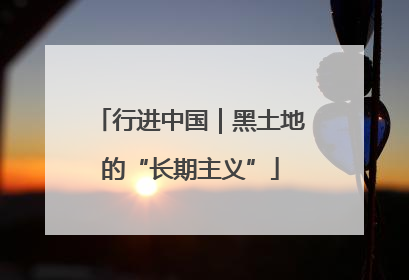 行进中国｜黑土地的“长期主义”