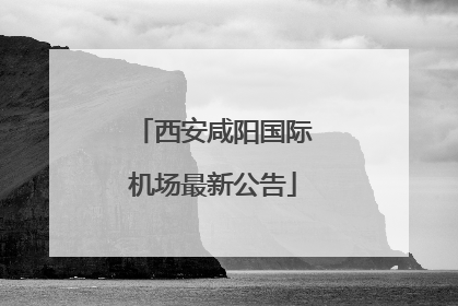 西安咸阳国际机场最新公告