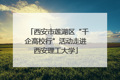 西安市莲湖区“千企高校行”活动走进西安理工大学
