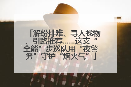解纷排难、寻人找物、引路推荐……这支“全能”步巡队用“夜警务”守护“烟火气”