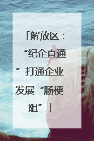 解放区：“纪企直通”打通企业发展“肠梗阻”
