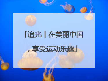 追光丨在美丽中国，享受运动乐趣