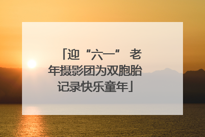 迎“六一” 老年摄影团为双胞胎记录快乐童年