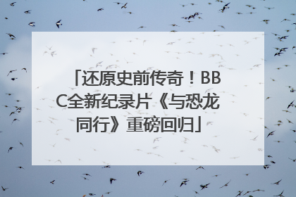 还原史前传奇！BBC全新纪录片《与恐龙同行》重磅回归