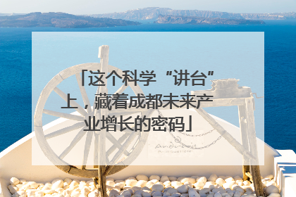 这个科学“讲台”上，藏着成都未来产业增长的密码