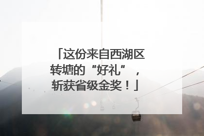这份来自西湖区转塘的“好礼”，斩获省级金奖！