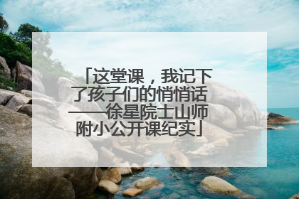 这堂课，我记下了孩子们的悄悄话——徐星院士山师附小公开课纪实