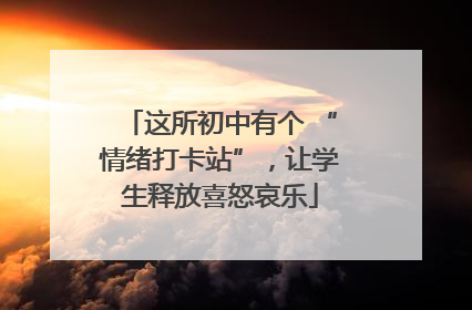 这所初中有个 “情绪打卡站”，让学生释放喜怒哀乐