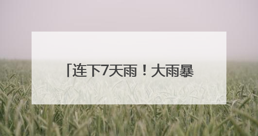 连下7天雨！大雨暴雨！安徽天气大反转