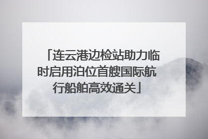 连云港边检站助力临时启用泊位首艘国际航行船舶高效通关