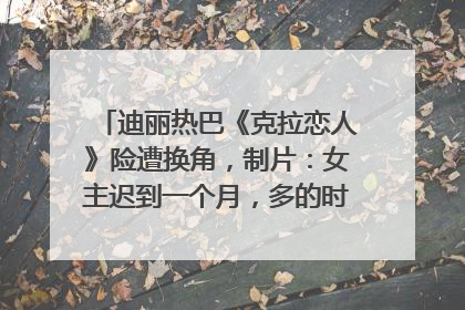 迪丽热巴《克拉恋人》险遭换角，制片：女主迟到一个月，多的时间成就了角色，唐嫣方最新回应！