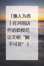 豫人为善丨在河南这些道德模范让文明“触手可及”