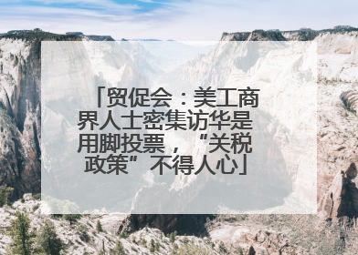 贸促会：美工商界人士密集访华是用脚投票，“关税政策”不得人心
