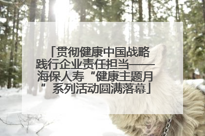 贯彻健康中国战略 践行企业责任担当——海保人寿“健康主题月”系列活动圆满落幕