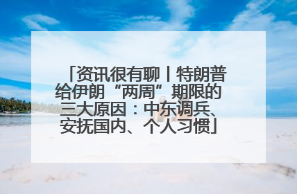 资讯很有聊丨特朗普给伊朗“两周”期限的三大原因：中东调兵、安抚国内、个人习惯