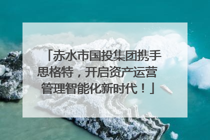 赤水市国投集团携手思格特，开启资产运营管理智能化新时代！