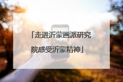 走进沂蒙画派研究院感受沂蒙精神