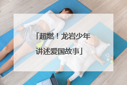 超燃！龙岩少年讲述爱国故事