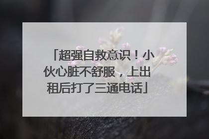 超强自救意识！小伙心脏不舒服，上出租后打了三通电话