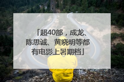 超40部，成龙、陈思诚、黄晓明等都有电影上暑期档