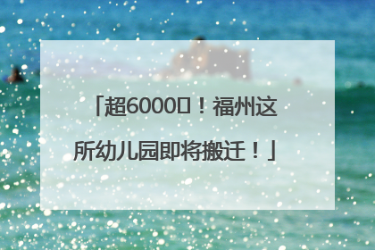 超6000㎡！福州这所幼儿园即将搬迁！