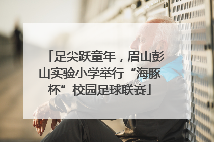 足尖跃童年，眉山彭山实验小学举行“海豚杯”校园足球联赛