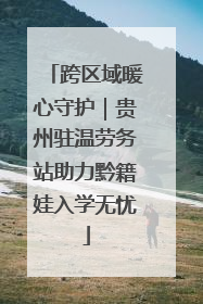 跨区域暖心守护｜贵州驻温劳务站助力黔籍娃入学无忧