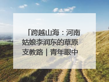 跨越山海：河南姑娘李润东的草原支教路｜青年眼中的西部情缘