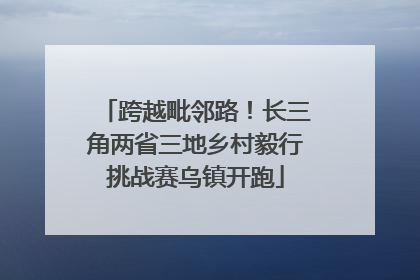 跨越毗邻路！长三角两省三地乡村毅行挑战赛乌镇开跑