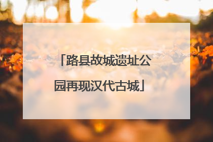 路县故城遗址公园再现汉代古城