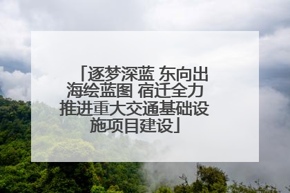 逐梦深蓝 东向出海绘蓝图 宿迁全力推进重大交通基础设施项目建设