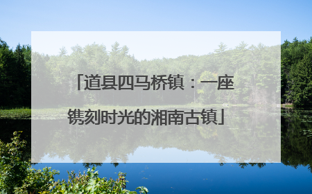 道县四马桥镇：一座镌刻时光的湘南古镇