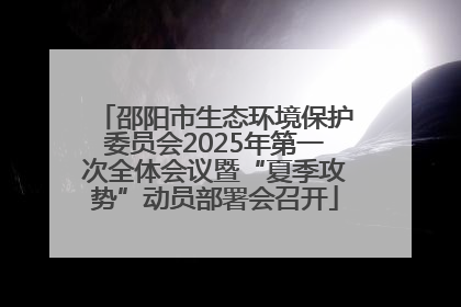 邵阳市生态环境保护委员会2025年第一次全体会议暨“夏季攻势”动员部署会召开