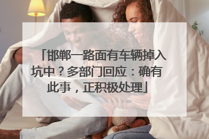 邯郸一路面有车辆掉入坑中？多部门回应：确有此事，正积极处理