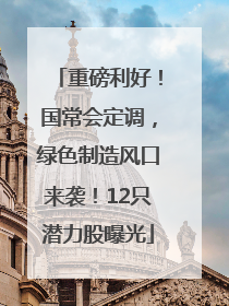 重磅利好！国常会定调，绿色制造风口来袭！12只潜力股曝光