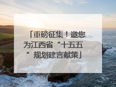 重磅征集！邀您为江西省“十五五”规划建言献策