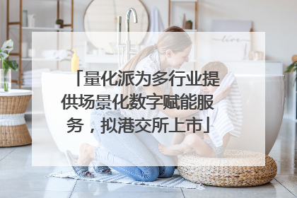 量化派为多行业提供场景化数字赋能服务，拟港交所上市