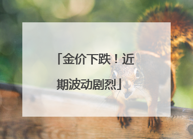 金价下跌！近期波动剧烈