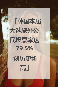韩国本届大选旅外公民投票率达79.5% 创历史新高