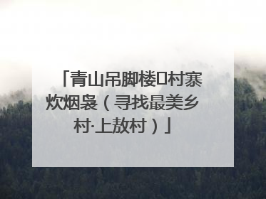 青山吊脚楼 村寨炊烟袅（寻找最美乡村·上敖村）