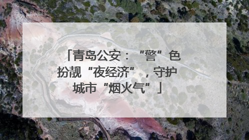 青岛公安：“警”色扮靓“夜经济”，守护城市“烟火气”