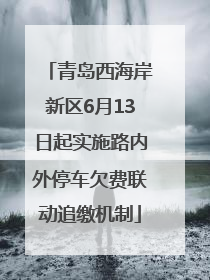 青岛西海岸新区6月13日起实施路内外停车欠费联动追缴机制