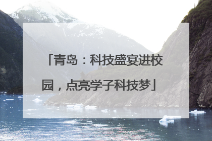 青岛：科技盛宴进校园，点亮学子科技梦