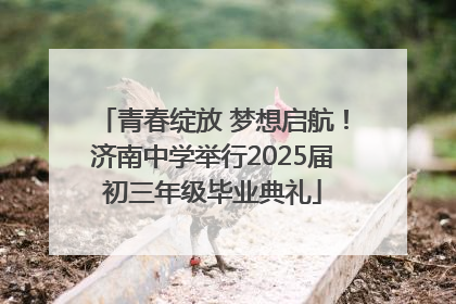 青春绽放 梦想启航！济南中学举行2025届初三年级毕业典礼