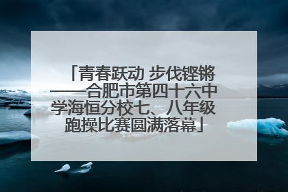 青春跃动 步伐铿锵——合肥市第四十六中学海恒分校七、八年级跑操比赛圆满落幕