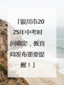 银川市2025年中考时间确定，教育局发布重要提醒！