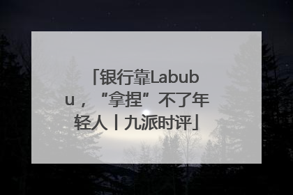 银行靠Labubu，“拿捏”不了年轻人丨九派时评