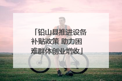 铅山县推进设备补贴政策 助力困难群体创业增收