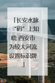 长安水脉“码”上知晓 西安市为较大河流设置标识牌