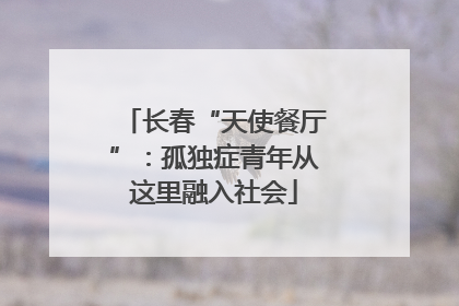 长春“天使餐厅”：孤独症青年从这里融入社会